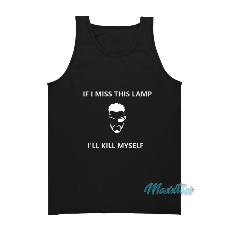 If I Miss This Lamp I'll Kill Myself Tank Top