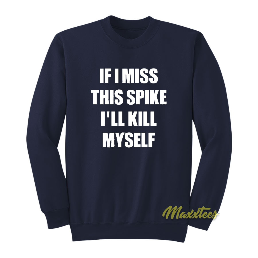 If I Miss This Spike I'll Kill Myself Sweatshirt