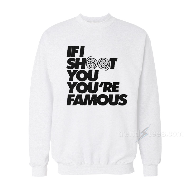 If I Shoot You,you're Famous Sweatshirt