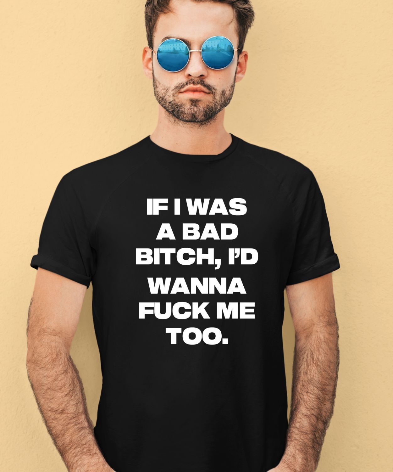 If I Was A Bad Bitch I’d Wanna Fuck Me Too Shirt