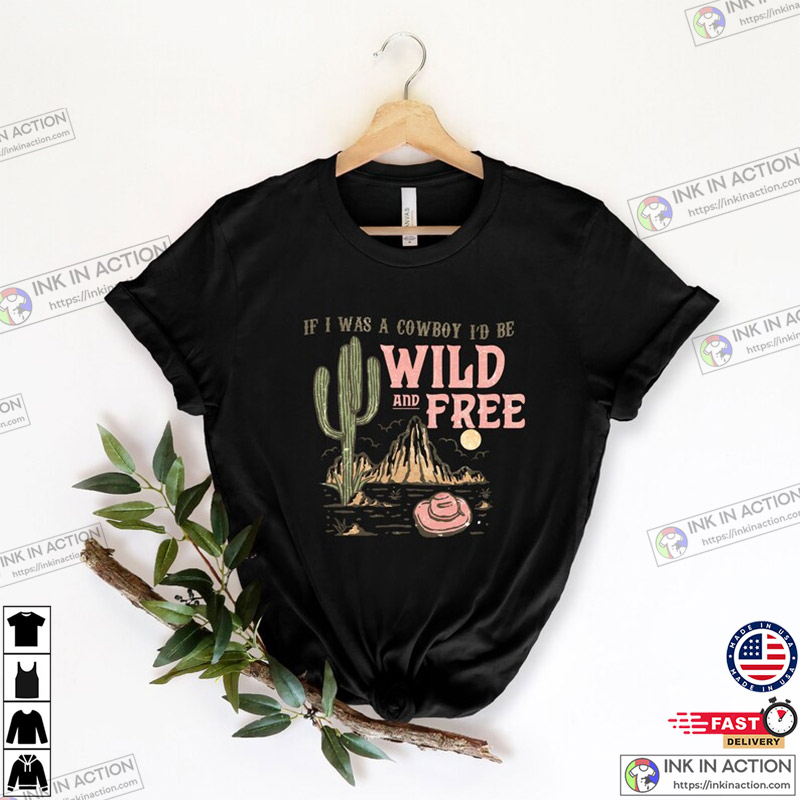 If I Was A Cowboy I’d Be Wild And Free Shirt, Cowboy Shirt, Country Shirt