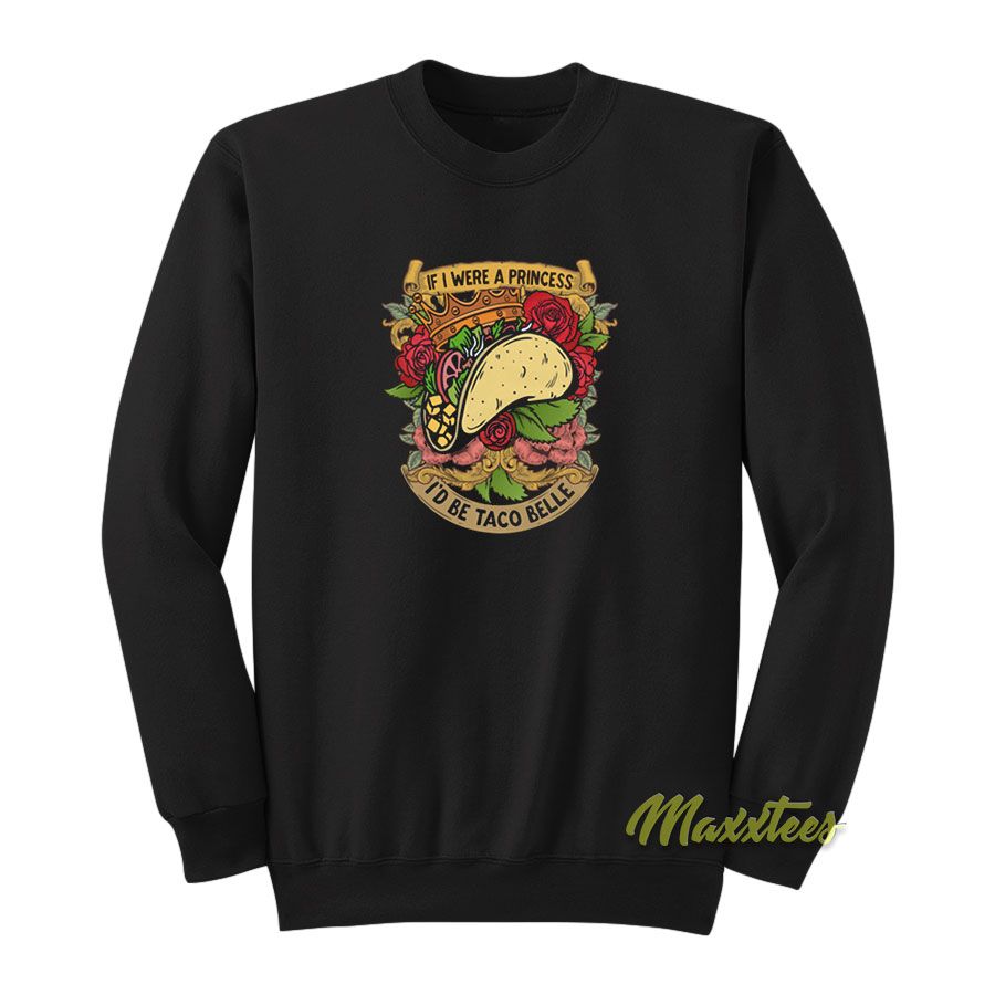 If I Were A Princess I'd Be Taco Belle Quote Sweatshirt