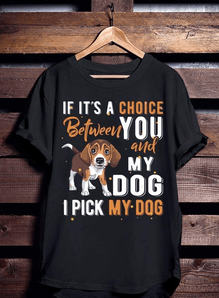 If It's A Choice Between You And My Dog, I Pick My Dog T-shirt