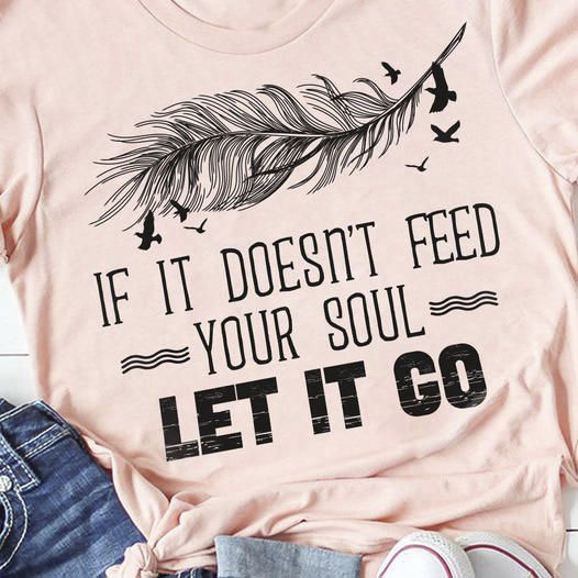 If It Doesn't Feed Your Soul Let It Go Shirt