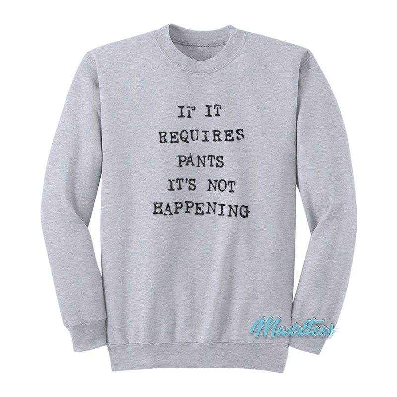 If It Requires Pants It's Not Happening Sweatshirt