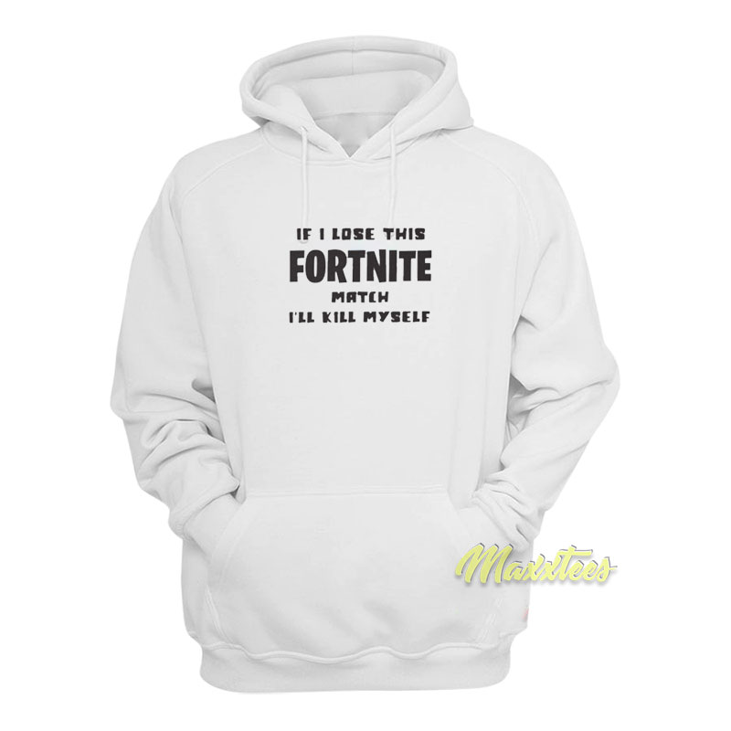 If Lose This Fortnite Match I'll Kill Myself Hoodie