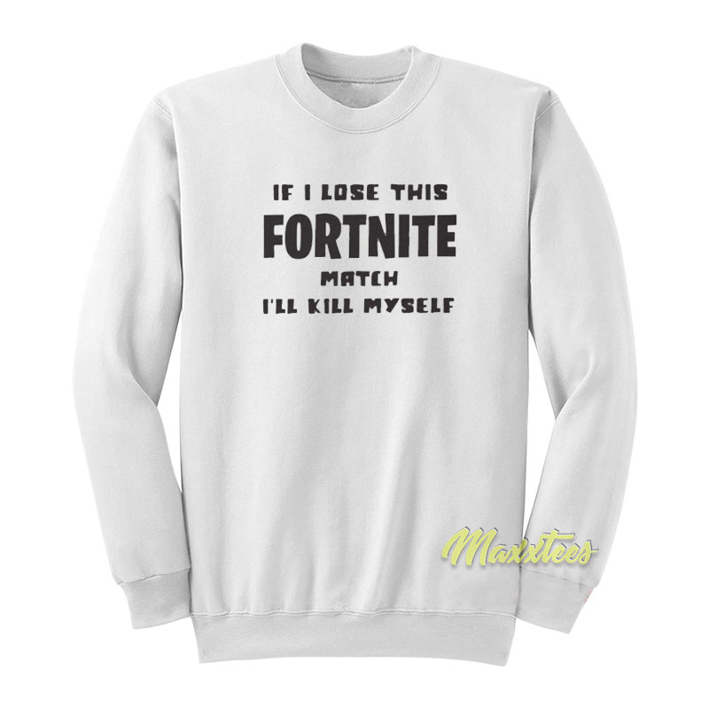 If Lose This Fortnite Match I'll Kill Myself Sweatshirt