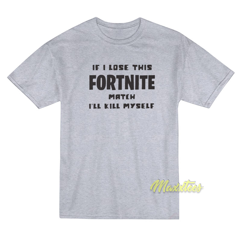 If Lose This Fortnite Match I'll Kill Myself T-shirt
