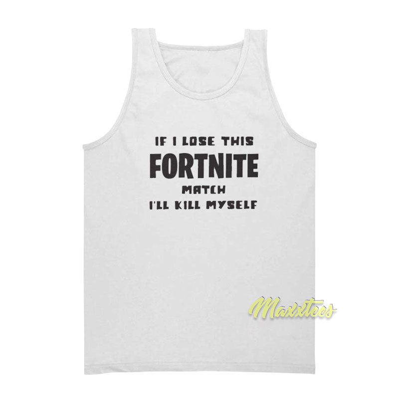 If Lose This Fortnite Match I'll Kill Myself Tank Top