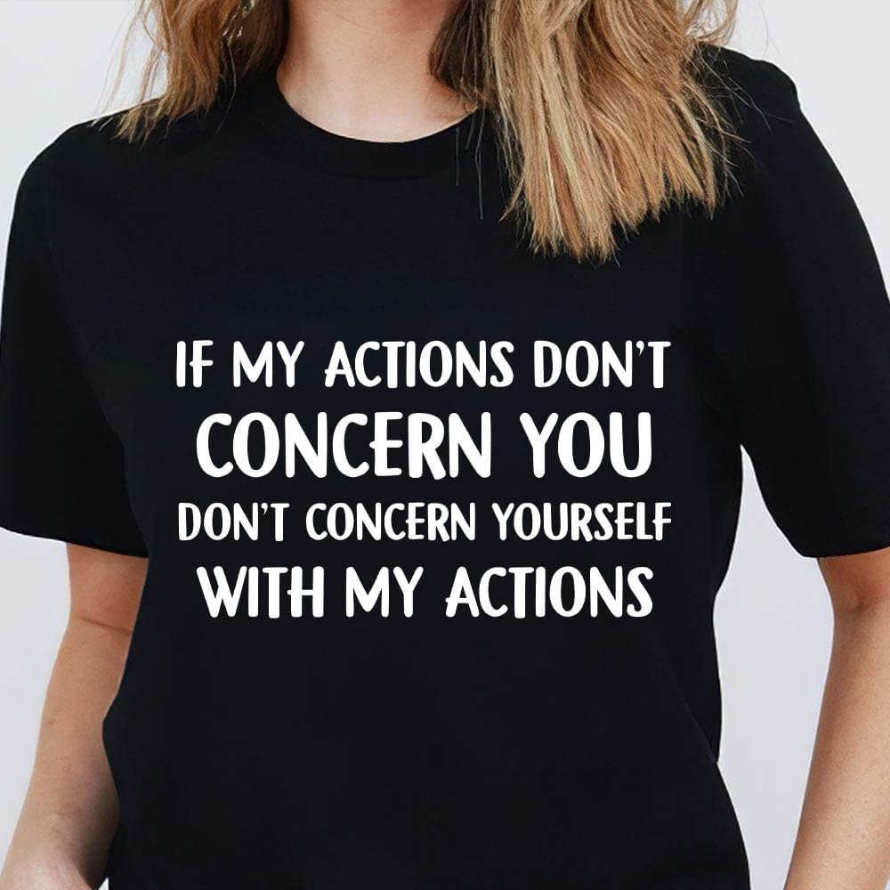 If My Actions Don't Concern You Don't Concern Yourself With My Actions Quotes Shirt