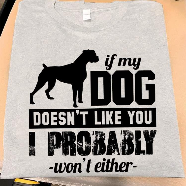 If My Dog Does Not Like You, I Probably Won't Either Shirt