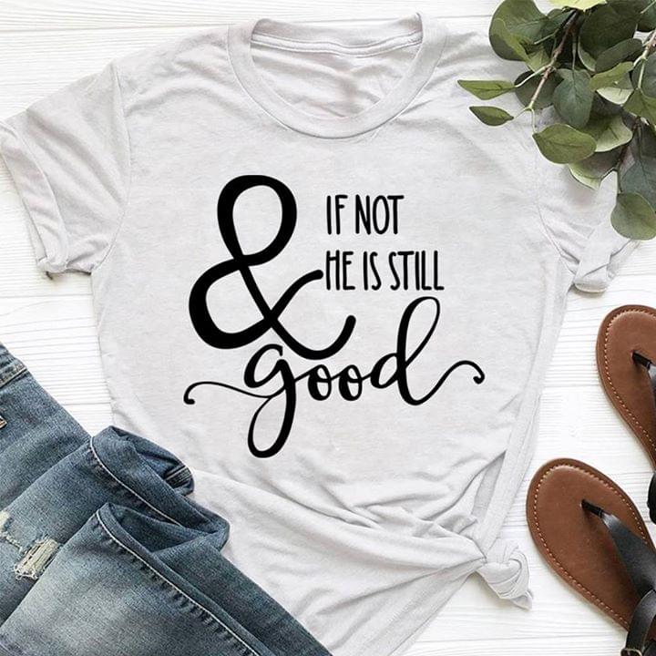 If Not He Is Still & Good Shirt