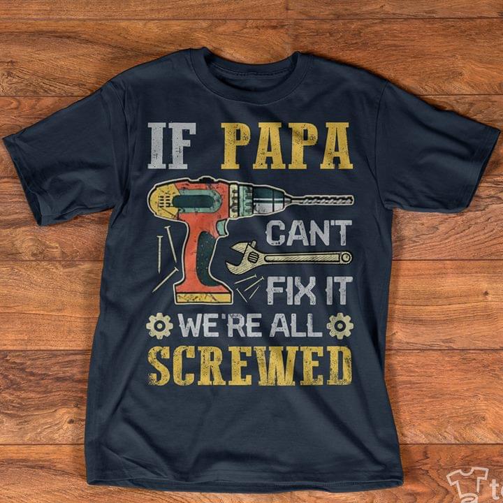 If Papa Can't Fix It We're All Screwed Shirt