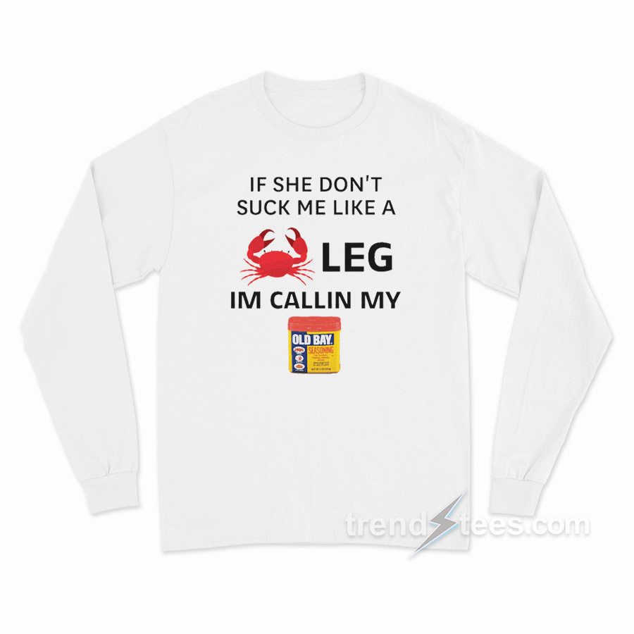 If She Don't Suck Me Like A Crab Leg I'm Calling My Old Bay Seasoning Long Sleeve Shirt