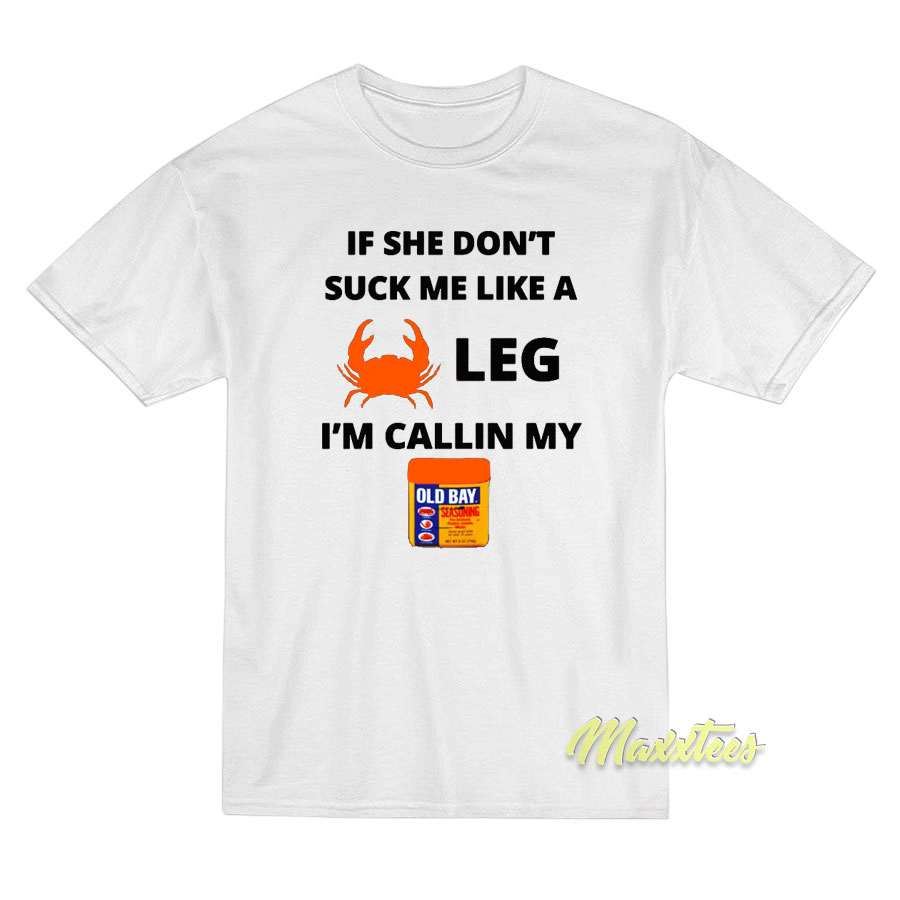 If She Don't Suck Me Like A Leg I Callin My T-shirt