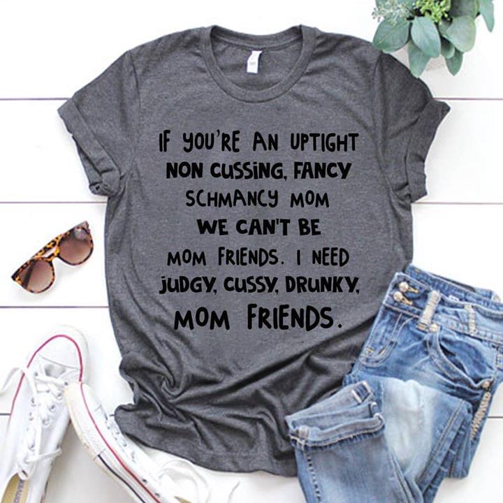 If You're An Uptight Non Cussing, Fancy Schmancy Mom We Can't Be Mom Friends Shirt