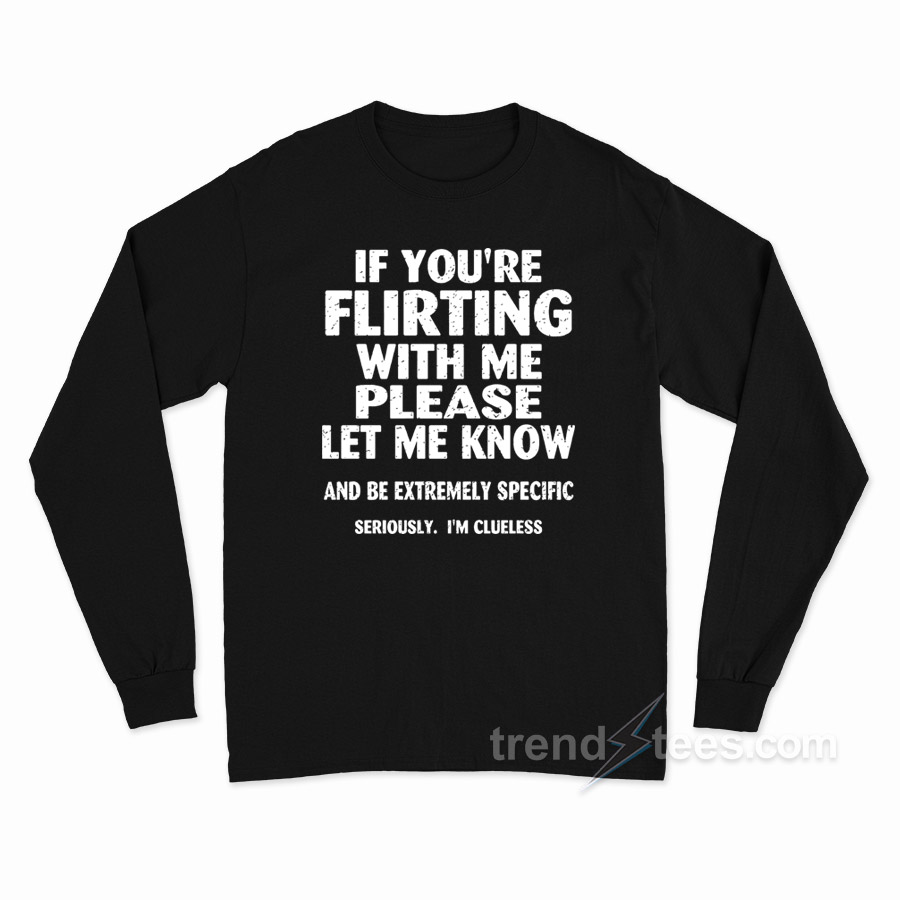 If You're Flirting With Me Please Let Me Know Long Sleeve Shirt