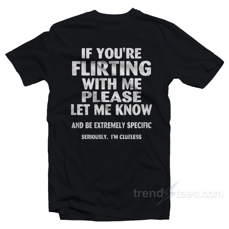 If You're Flirting With Me Please Let Me Know T-shirt