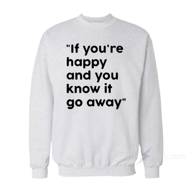 If You're Happy And You Know It Go Away Sweatshirt