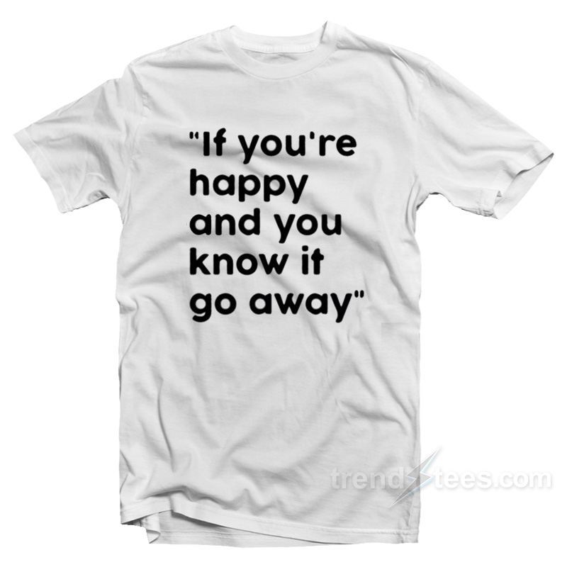If You're Happy And You Know It Go Away T-shirt