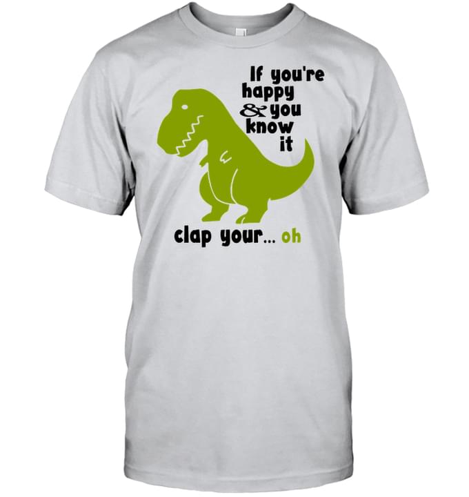 If You're Happy You Know It Clap Your … Oh Green Dinorsaur Shirt