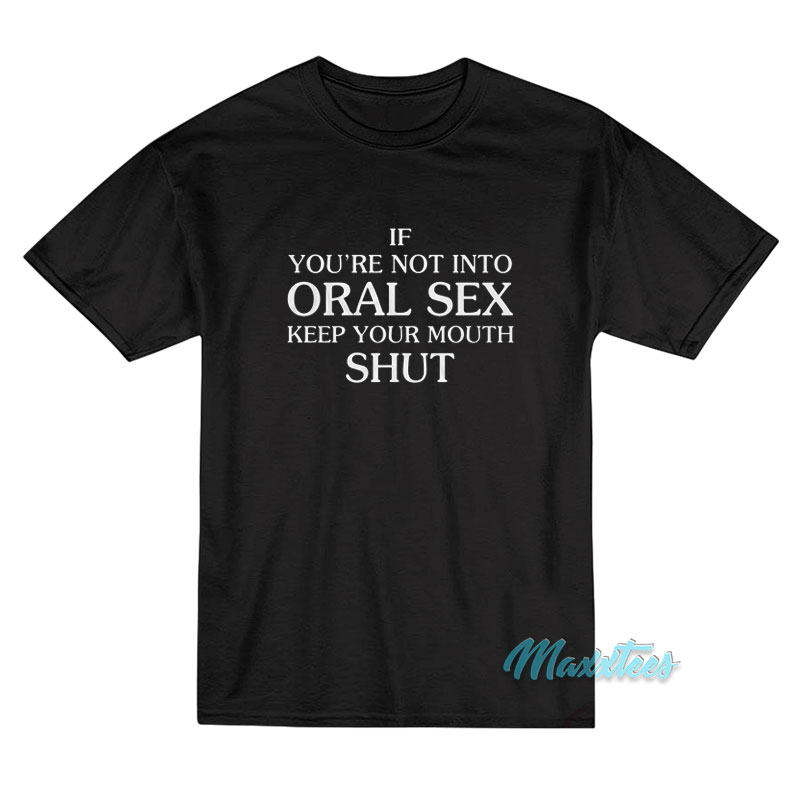 If You're Not Into Oral Sex T-shirt