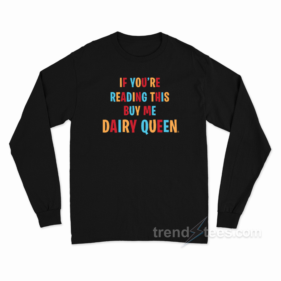 If You're Reading This Buy Me Dairy Queen Long Sleeve Shirt