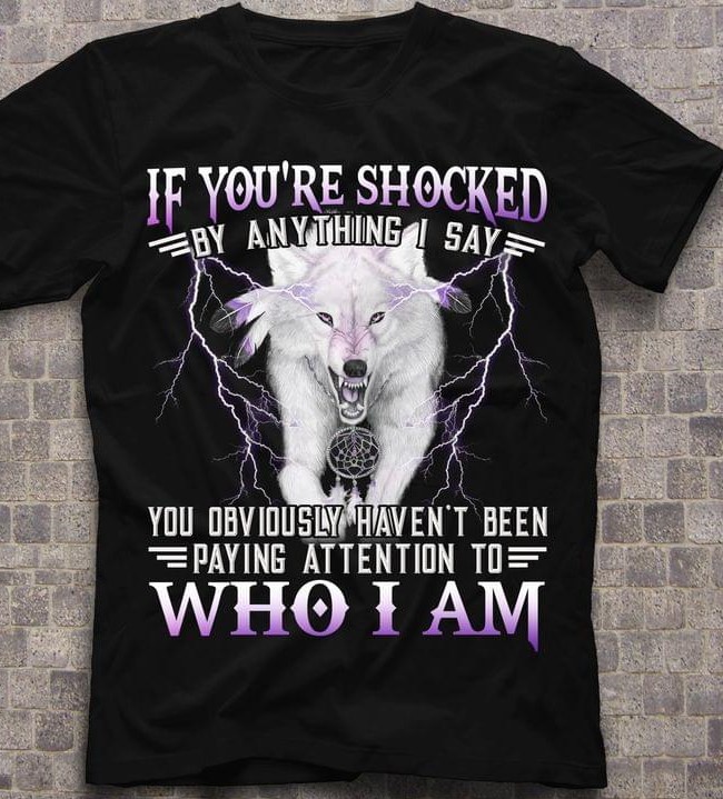 If You're Shocked You Obviously Haven't Been Paying Attention To Who I Am Angry Wolf Thunder Shirt