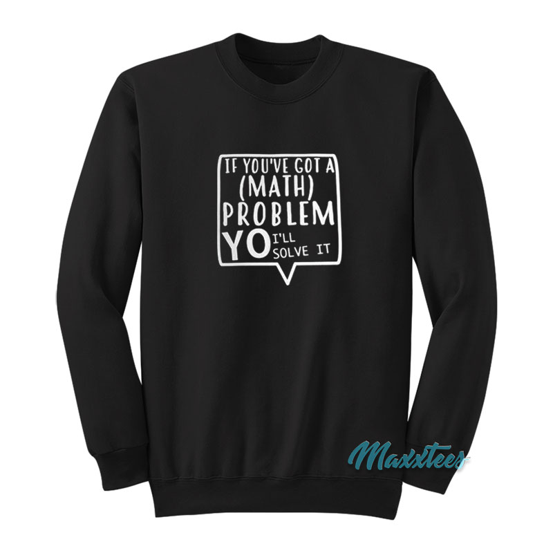 If You've Got A Math Problem Yo I'll Solve It Sweatshirt