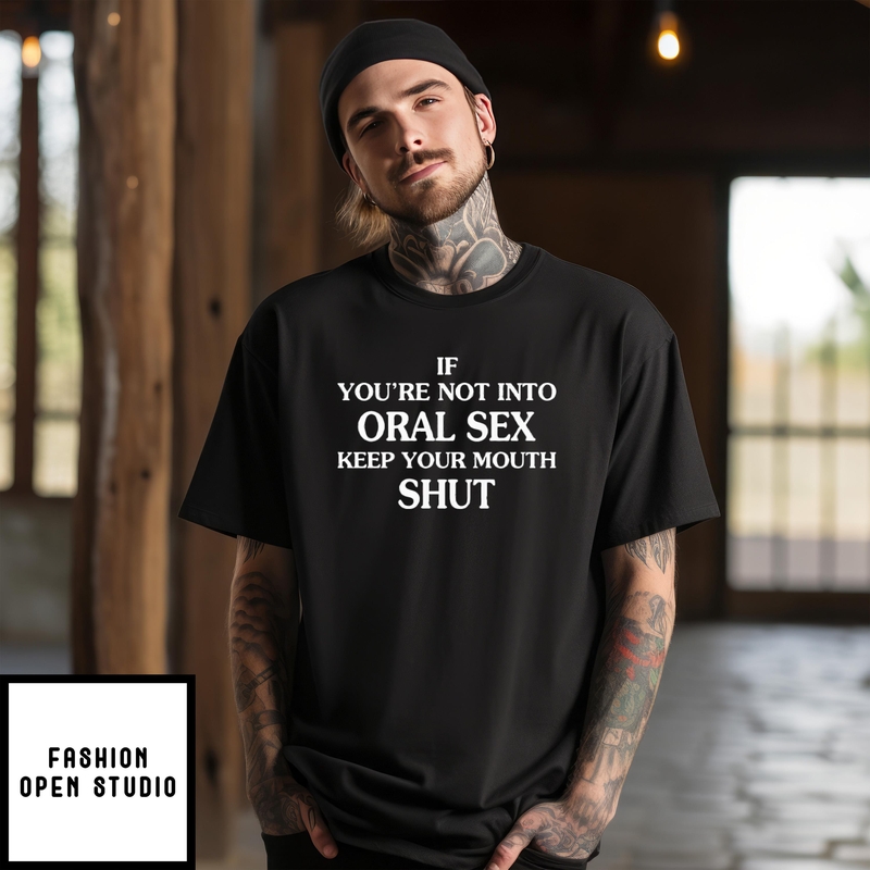 If You’re Not Into Oral Sex Please Keep Your Mouth Shut T-shirt