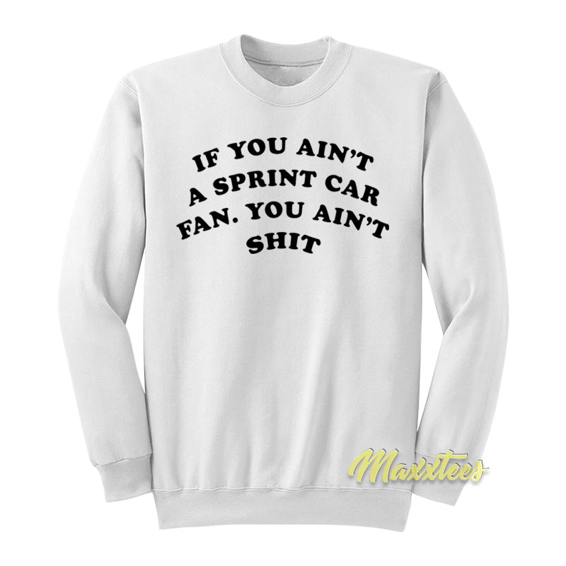 If You Ain't A Sprint Car Fan You Ain't Shit Sweatshirt