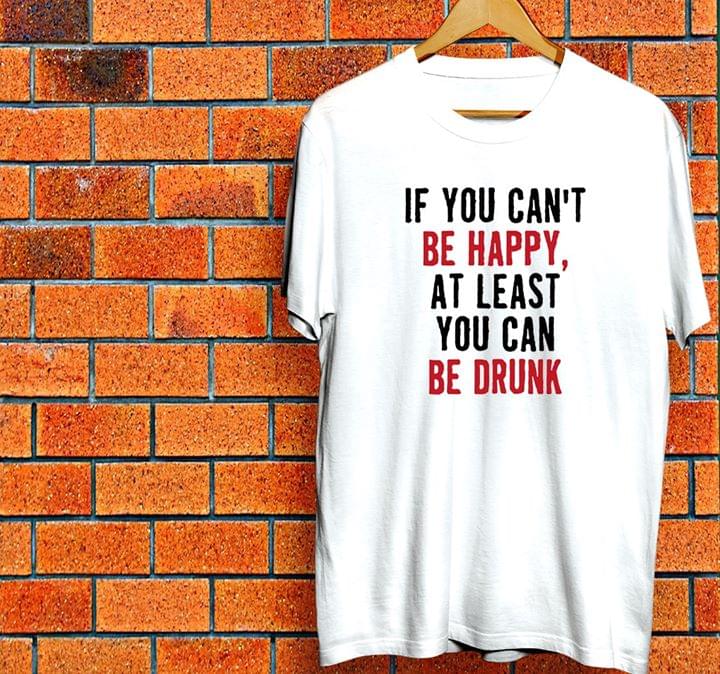 If You Can't Be Happy At Least You Can Be Drunk Halloween Shirt