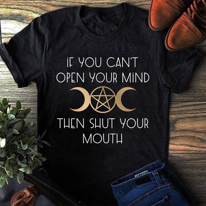 If You Can't Open Your Mind Then Shut Your Mouth Shirt