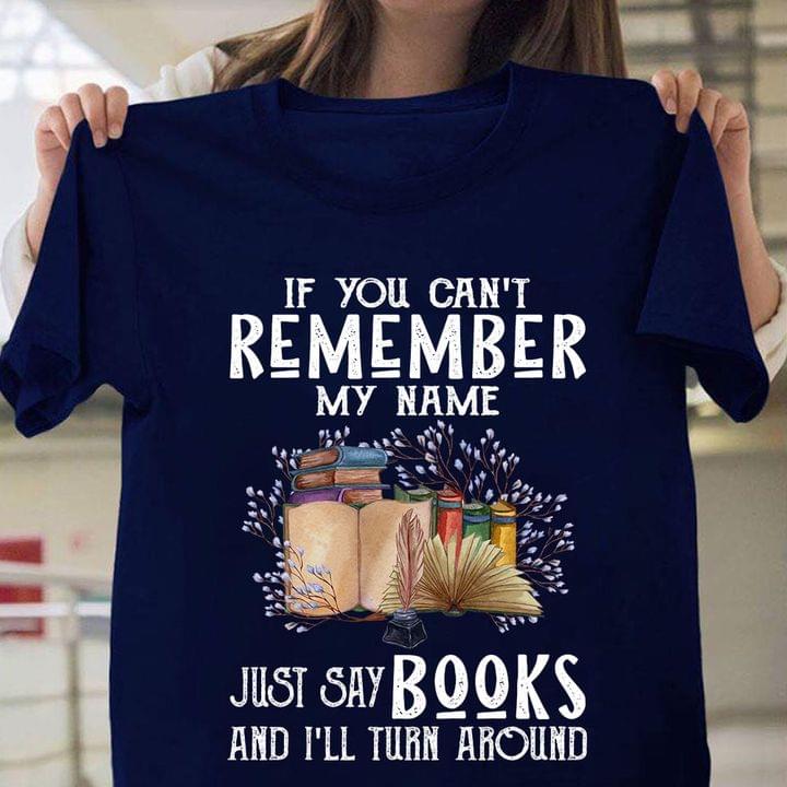 If You Can't Remember My Name Just Say Books And I'll Turn Around Books Flowers Shirt
