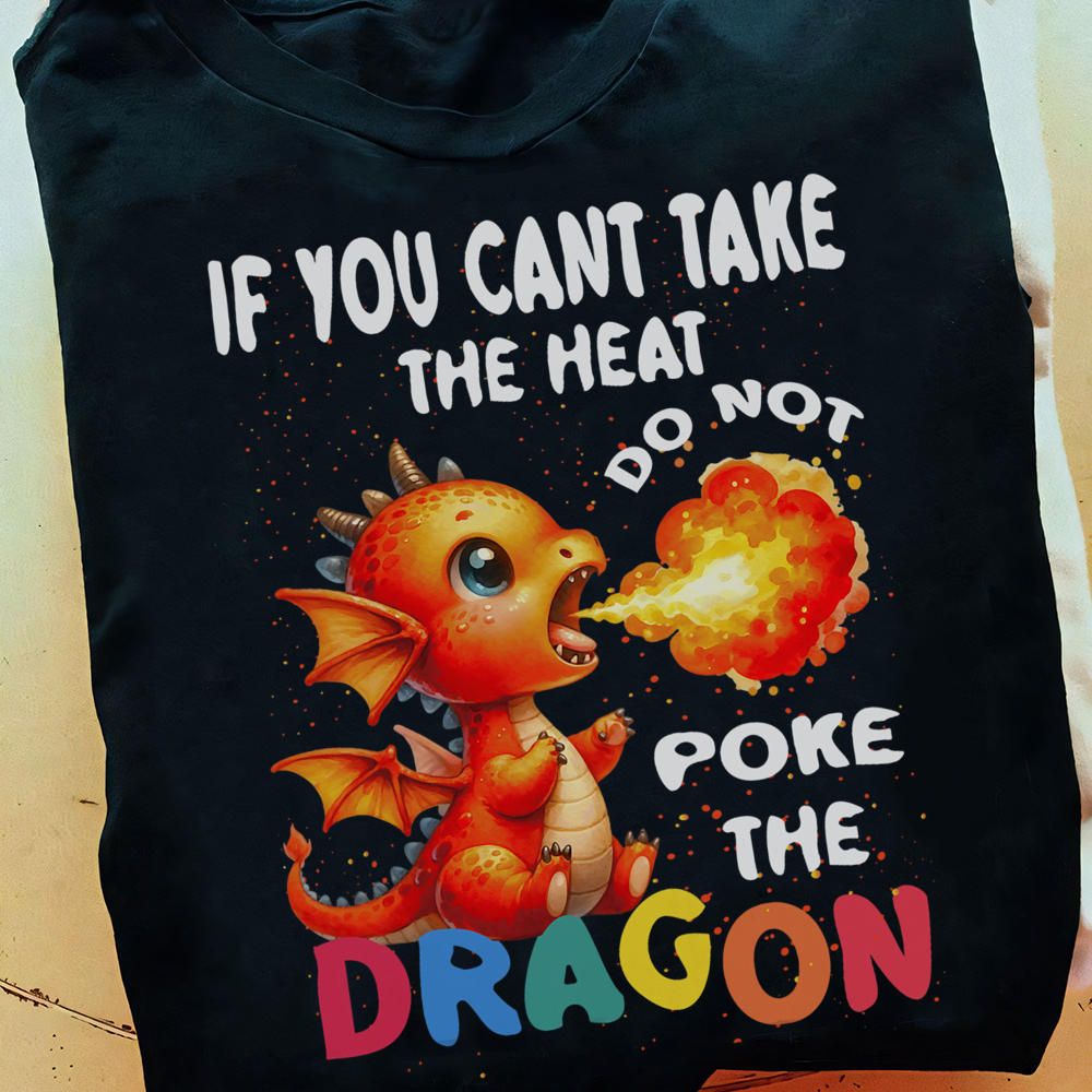 If You Can't Take The Heat Do Not Poke The Dragon, Cute Fire Dragon Shirt