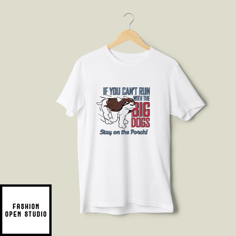 If You Can’t Run With Big Dogs Stay On Porch T-shirt