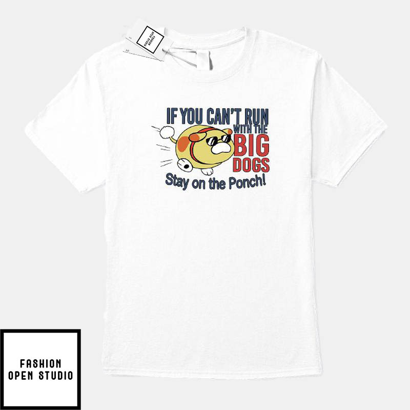 If You Can’t Run With The Big Dogs Stay On The Porch T-shirt