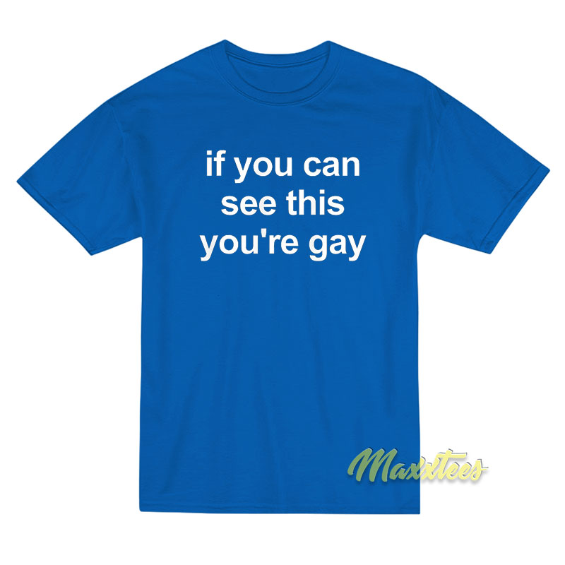 If You Can See This You're Gay T-shirt