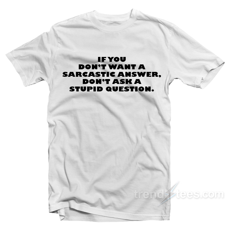 If You Don't A Sarcastic Answer Don't Ask A Stupid Question T-shirt