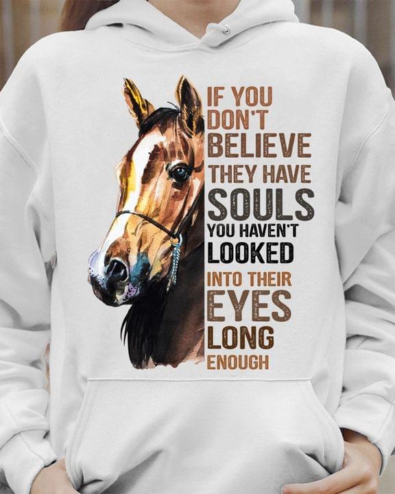 If You Don't Believe They Have Souls You Haven't Looked Into Their Eyes Long Enough Horse Shirt