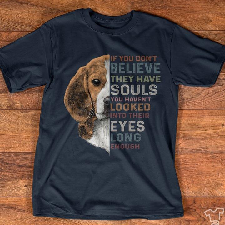 If You Don't Believe They Have Souls You Haven't Looked Into Their Eyes Long Enough Shirt
