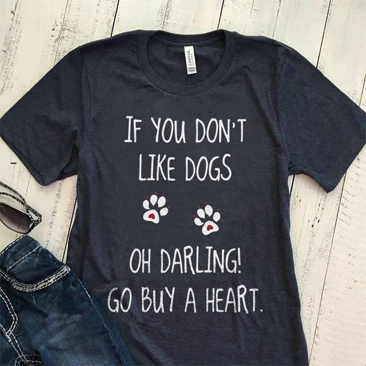 If You Don't Like Dogs Oh Darling Go Buy A Heart Shirt