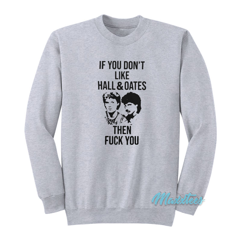 If You Don't Like Hall And Oates Then Fuck You Sweatshirt