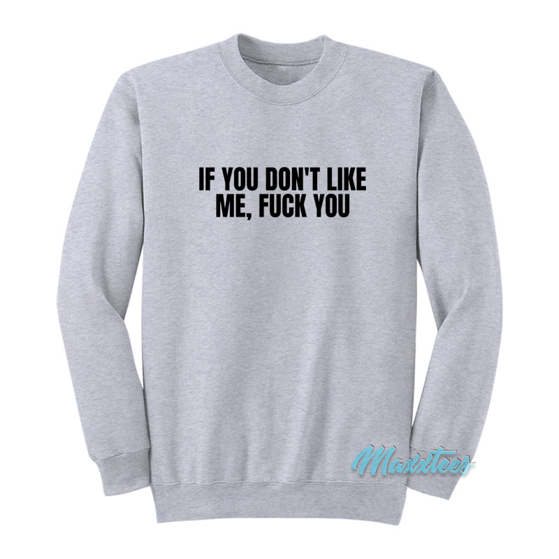 If You Don't Like Me Fuck You Sweatshirt