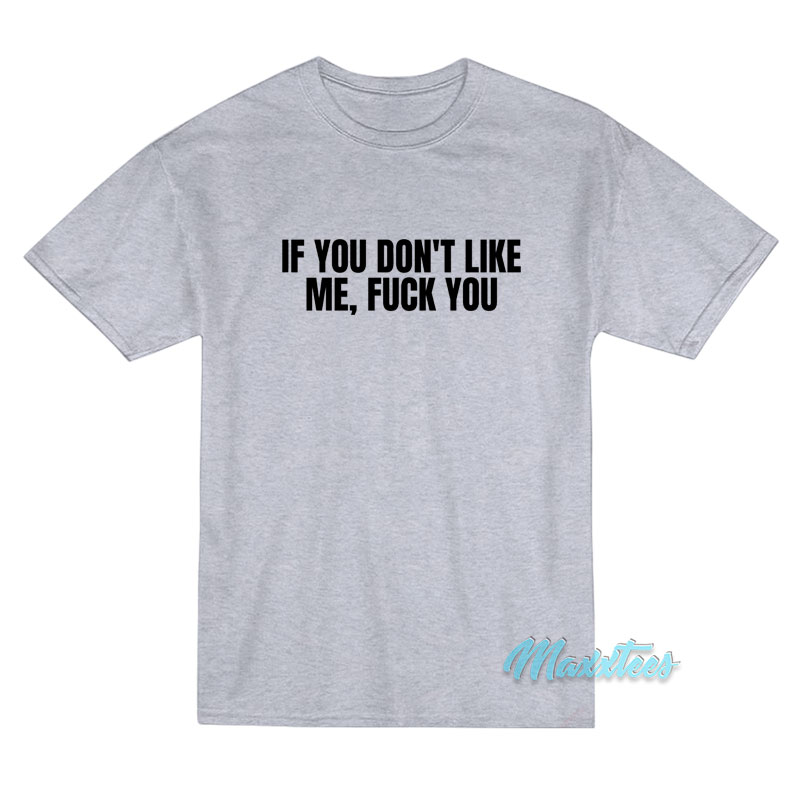 If You Don't Like Me Fuck You T-shirt