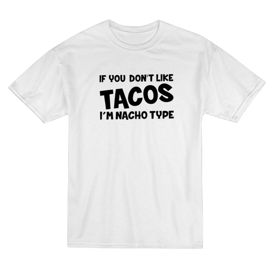 If You Don't Like Tacos I'm Nacho Type T-shirt