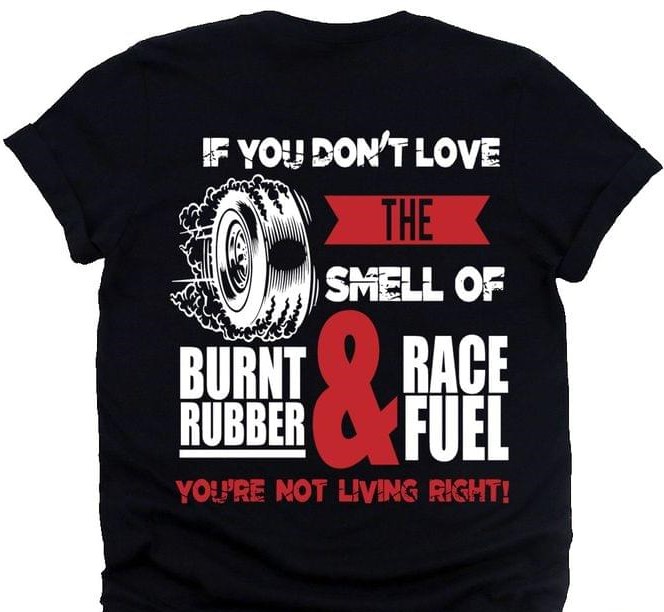 If You Don't Love The Smell Of Burnt Rubber And Race Fuel You're Not Living Right The Wheel Shirt