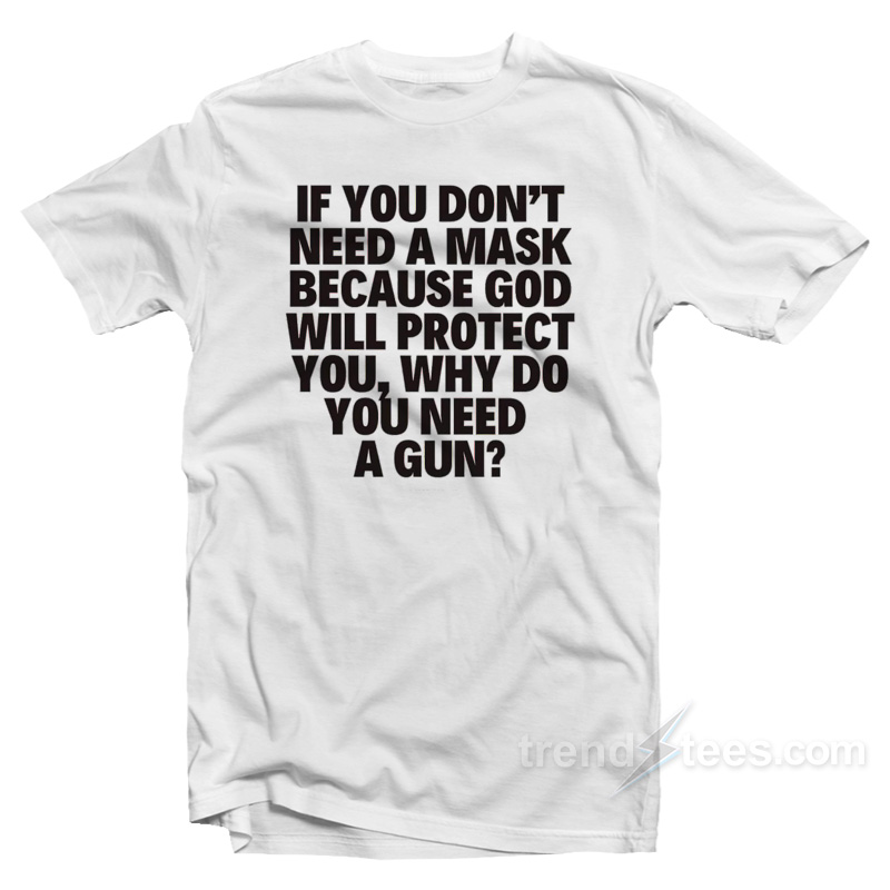 If You Don't Need A Mask Because God Will Protect You Why Do You Need A Gun T-shirt