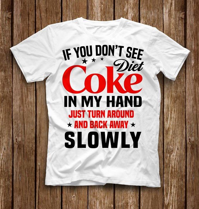 If You Don't See Diet Coke In My Hand Just Turn Around And Back Away Slowly Shirt