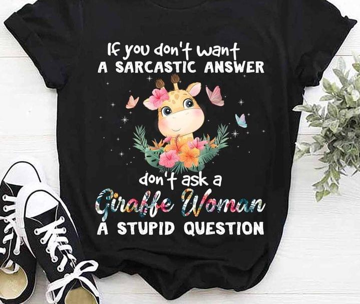 If You Don't Want A Sarcastic Answer Don't Ask A Giraffe Woman A Stupid Question Cartoon Giraffee Butterflies Flowers Shirt